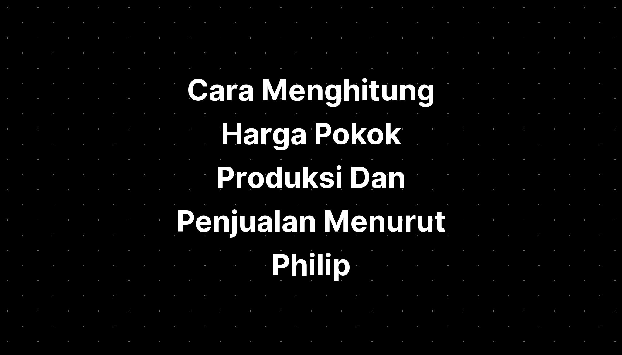 Cara Menghitung Harga Pokok Produksi Dan Penjualan Menurut Philip